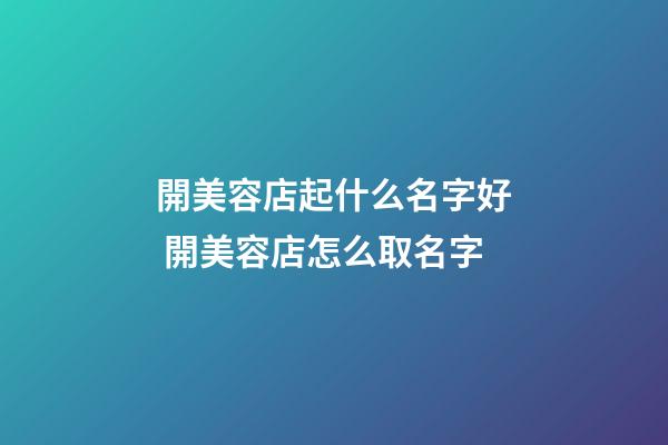 開美容店起什么名字好 開美容店怎么取名字-第1張-店鋪起名-玄機派